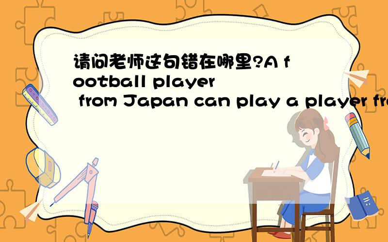 请问老师这句错在哪里?A football player from Japan can play a player from England.