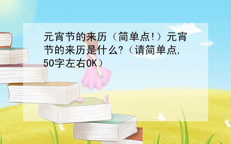 元宵节的来历（简单点!）元宵节的来历是什么?（请简单点,50字左右OK）