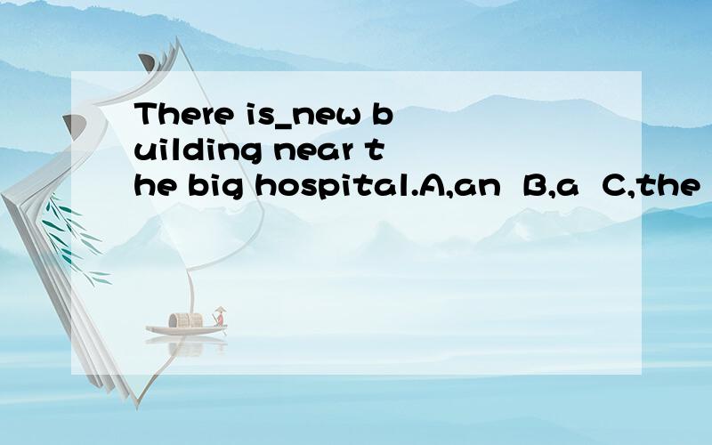 There is_new building near the big hospital.A,an  B,a  C,the  D,\请说出理由