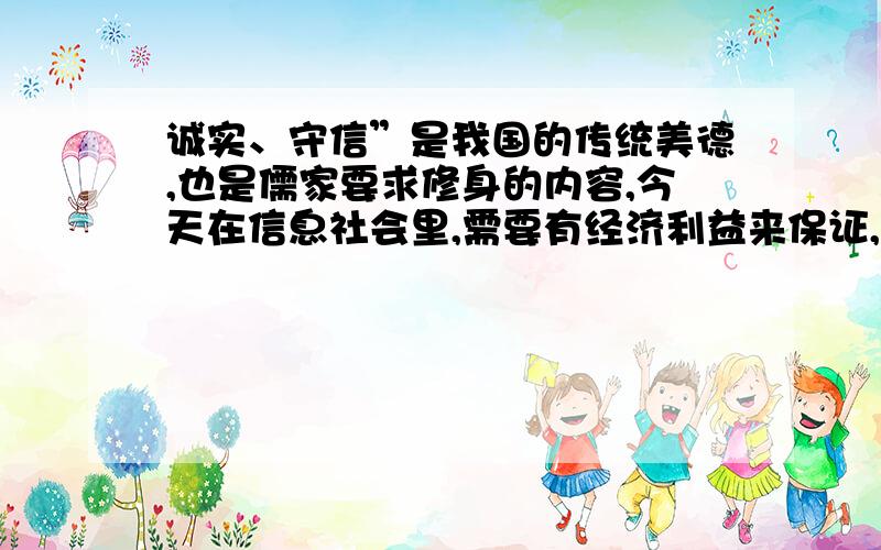 诚实、守信”是我国的传统美德,也是儒家要求修身的内容,今天在信息社会里,需要有经济利益来保证,你认为这是社会的进步还是退步?请说明为什么