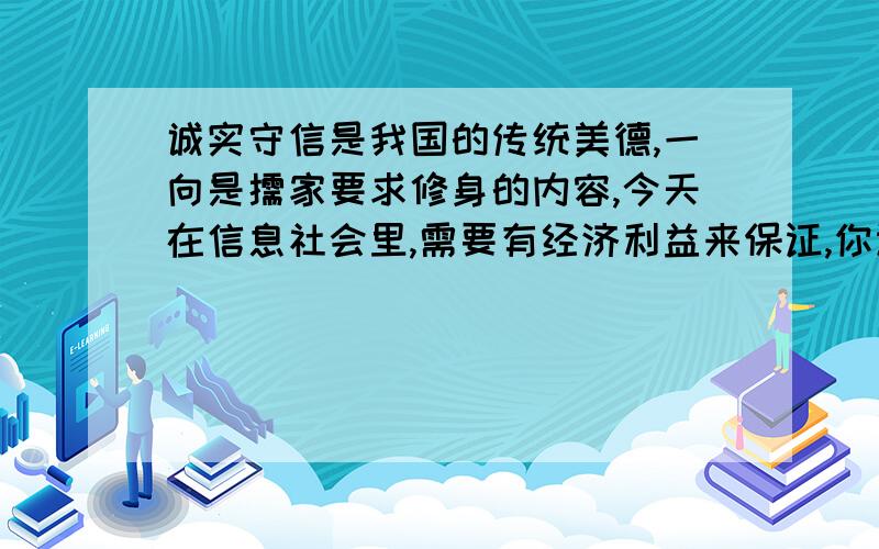 诚实守信是我国的传统美德,一向是儒家要求修身的内容,今天在信息社会里,需要有经济利益来保证,你认为这是社会的进步还是退步?