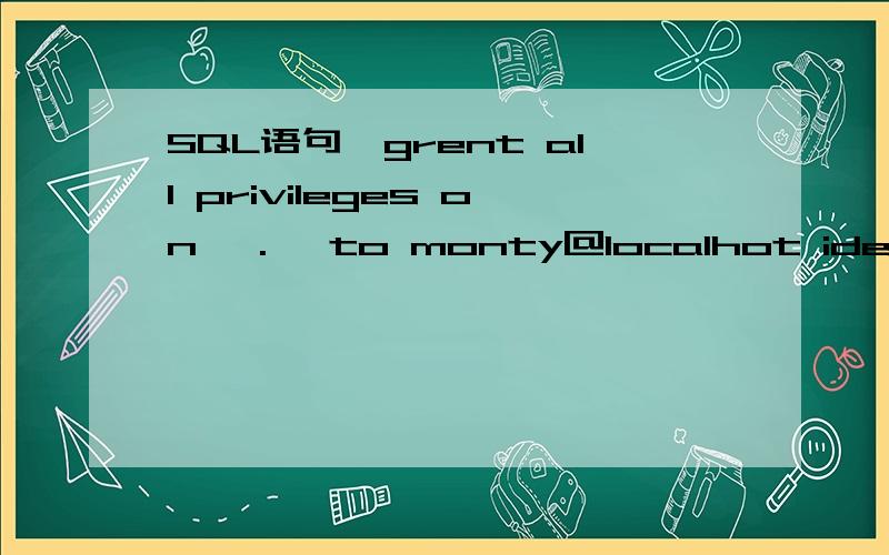 SQL语句,grent all privileges on *.* to monty@localhot identified by'something' with grant option