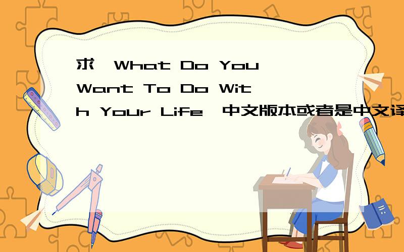 求《What Do You Want To Do With Your Life》中文版本或者是中文译名