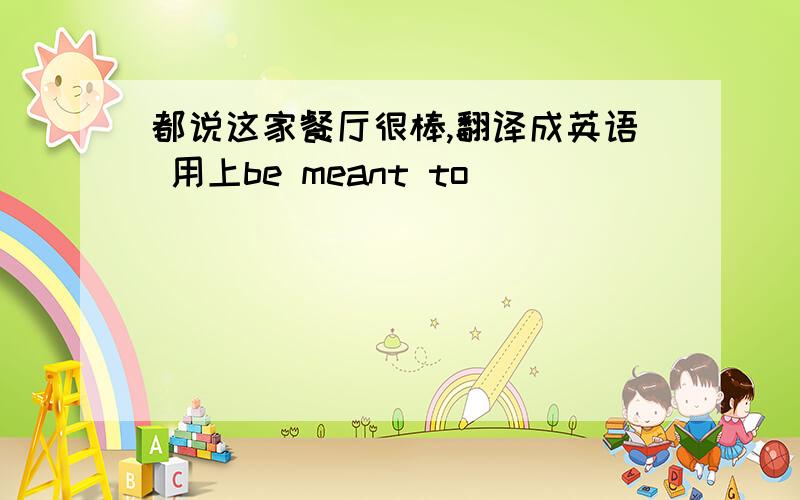 都说这家餐厅很棒,翻译成英语 用上be meant to