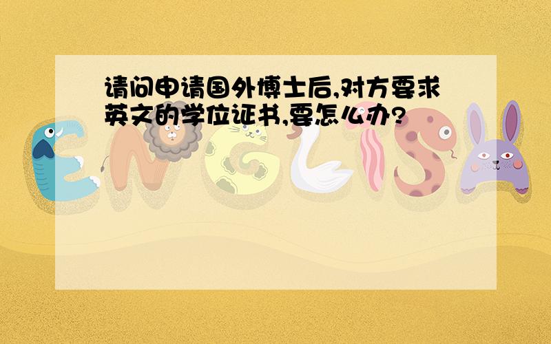 请问申请国外博士后,对方要求英文的学位证书,要怎么办?