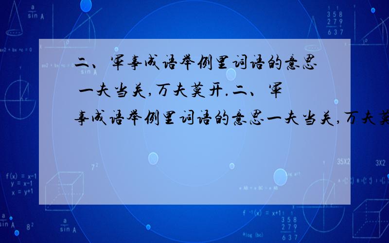 二、军事成语举例里词语的意思 一夫当关,万夫莫开.二、军事成语举例里词语的意思一夫当关,万夫莫开.