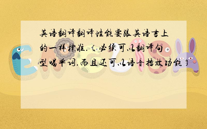 英语翻译翻译性能要跟英语书上的一样标准.（必须可以翻译句型喝单词.而且还可以语音播放功能）