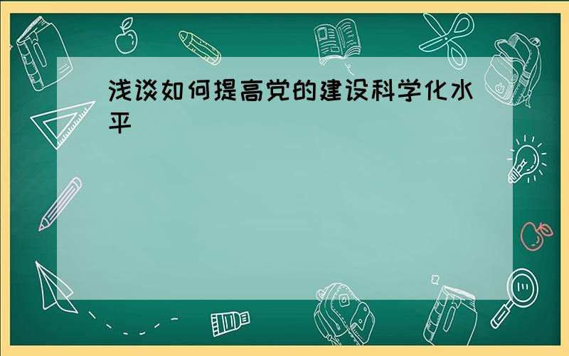 浅谈如何提高党的建设科学化水平