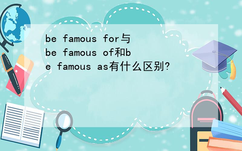 be famous for与be famous of和be famous as有什么区别?