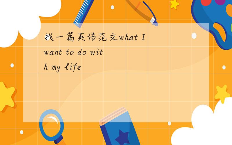 找一篇英语范文what I want to do with my life