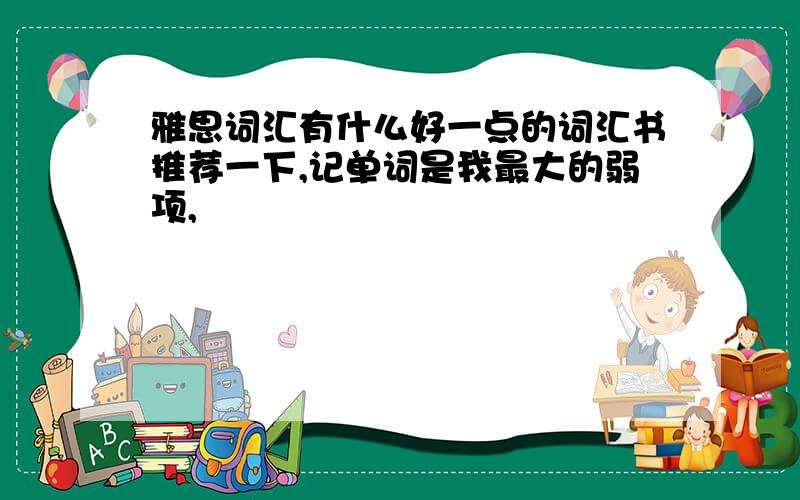 雅思词汇有什么好一点的词汇书推荐一下,记单词是我最大的弱项,