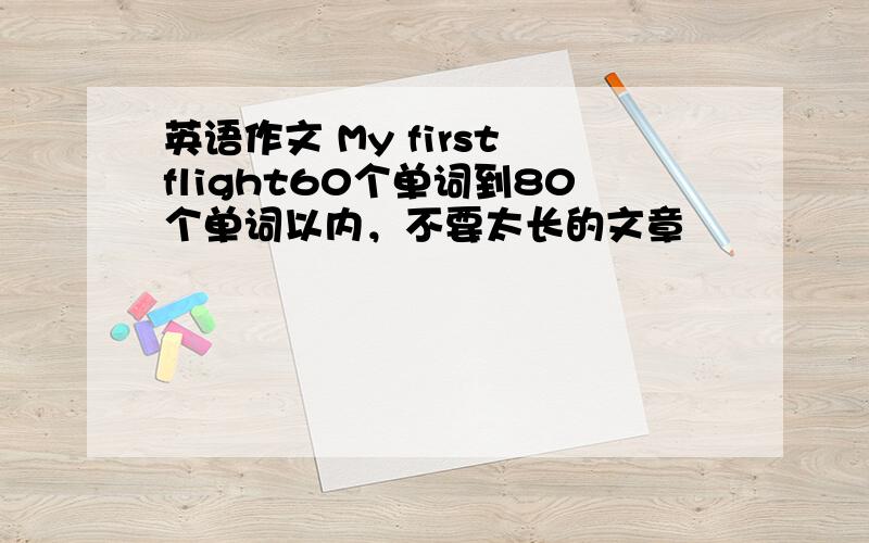 英语作文 My first flight60个单词到80个单词以内，不要太长的文章