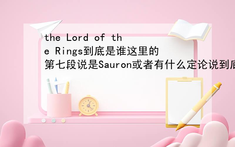 the Lord of the Rings到底是谁这里的第七段说是Sauron或者有什么定论说到底是谁?