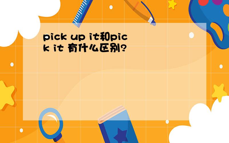 pick up it和pick it 有什么区别?