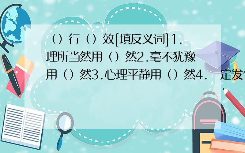 （）行（）效[填反义词]1.理所当然用（）然2.毫不犹豫用（）然3.心理平静用（）然4.一定发生用（）然倒着八十九,正着九十八（打一字）我生待明日____________________还有在成语后面添上历史