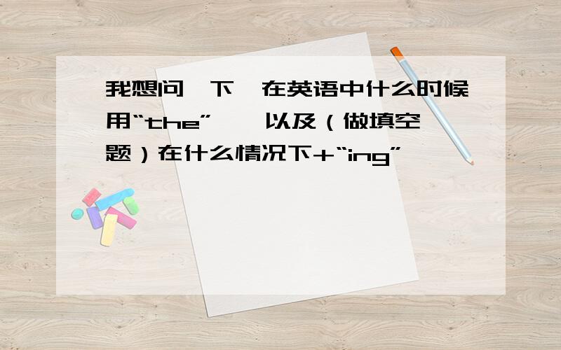 我想问一下,在英语中什么时候用“the”、、以及（做填空题）在什么情况下+“ing”