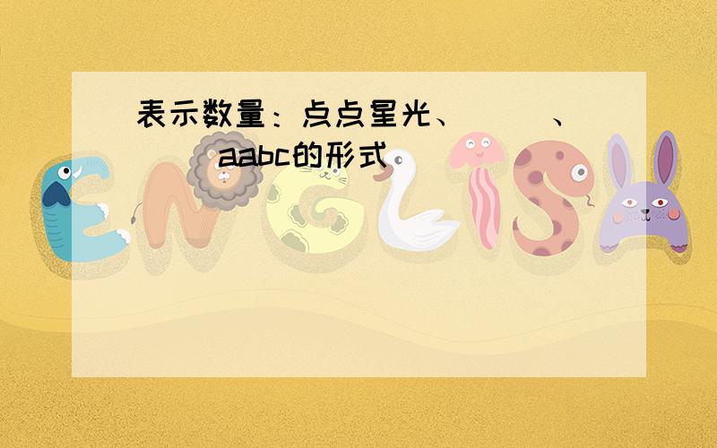 表示数量：点点星光、（ ）、（ ）aabc的形式