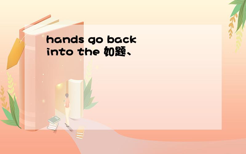 hands go back into the 如题、