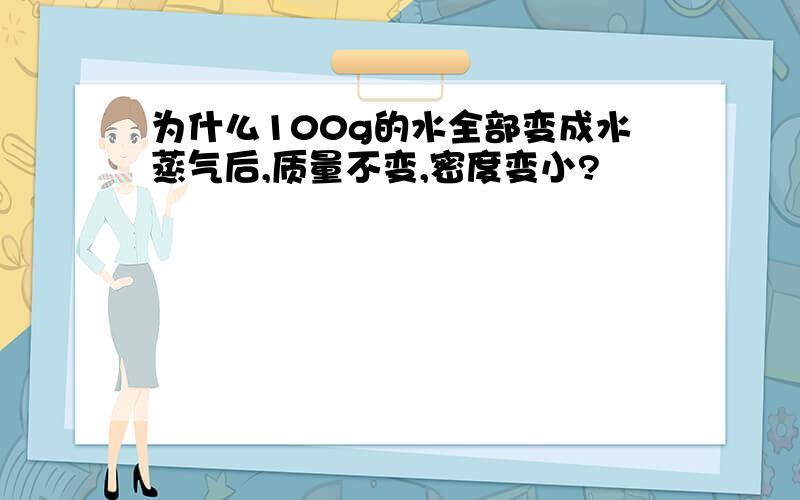 为什么100g的水全部变成水蒸气后,质量不变,密度变小?