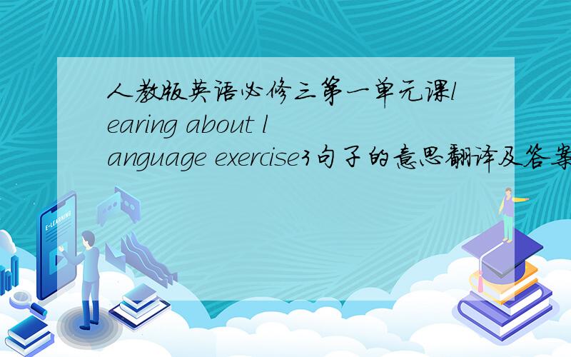 人教版英语必修三第一单元课learing about language exercise3句子的意思翻译及答案急求