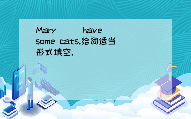 Mary _ (have) some cats.给词适当形式填空.