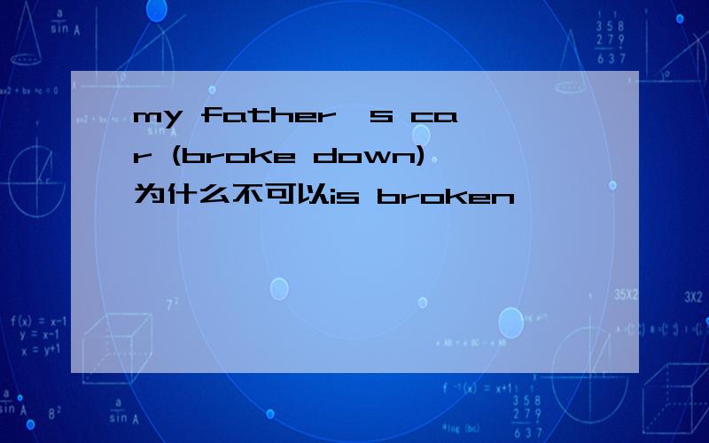 my father's car (broke down)为什么不可以is broken