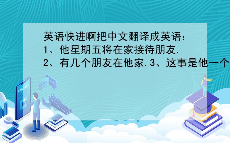 英语快进啊把中文翻译成英语：1、他星期五将在家接待朋友.2、有几个朋友在他家.3、这事是他一个人做的.4、我父亲想在家里养条宠物狗.5、你认为20年后你的生活会是怎样?6、我不同意你的