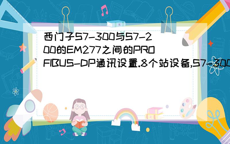 西门子S7-300与S7-200的EM277之间的PROFIBUS-DP通讯设置.8个站设备,S7-300CPU是313C2DP,S7-200的是226CN.