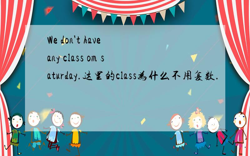 We don't have any class om saturday.这里的class为什么不用复数.