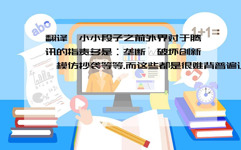 翻译一小小段子之前外界对于腾讯的指责多是：垄断、破坏创新、模仿抄袭等等.而这些都是很难背普遍认同的指责,更何况,中国互联网多数都是舶来品——对于用户而言,并不会在乎谁抄袭了