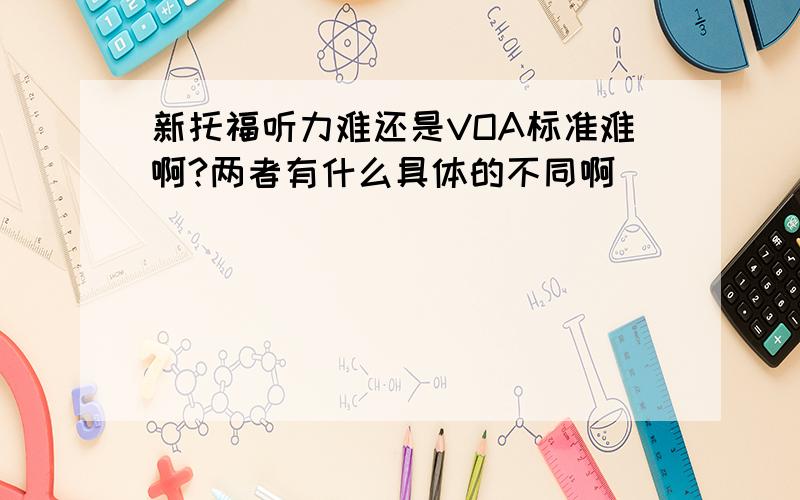 新托福听力难还是VOA标准难啊?两者有什么具体的不同啊