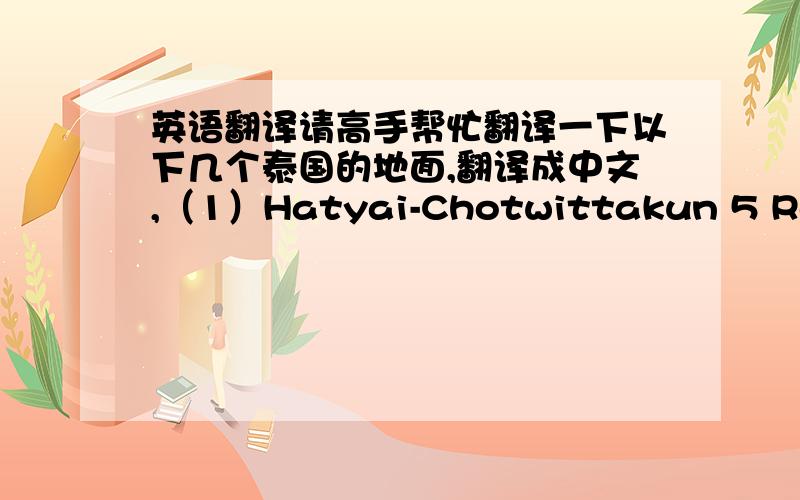 英语翻译请高手帮忙翻译一下以下几个泰国的地面,翻译成中文,（1）Hatyai-Chotwittakun 5 Road（2) Chang phuek Road（3）Muangtong Thani（4）The Mall Ramkhamhaeng以下是泰国几个地区的路面，曼谷：Suksawad Rd.