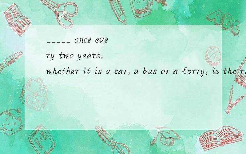 _____ once every two years, whether it is a car, a bus or a lorry, is the rule that all drivers must obey our country.A.Having been examined B.Examined   C.ExamingD.Being examined选什么?为什么?