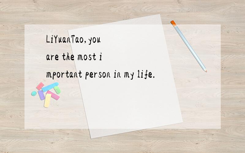 LiYuanTao,you are the most important person in my life.