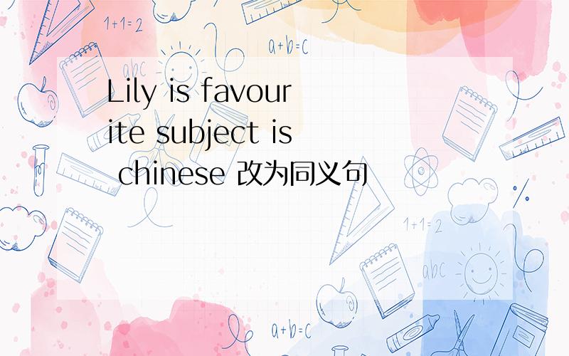 Lily is favourite subject is chinese 改为同义句