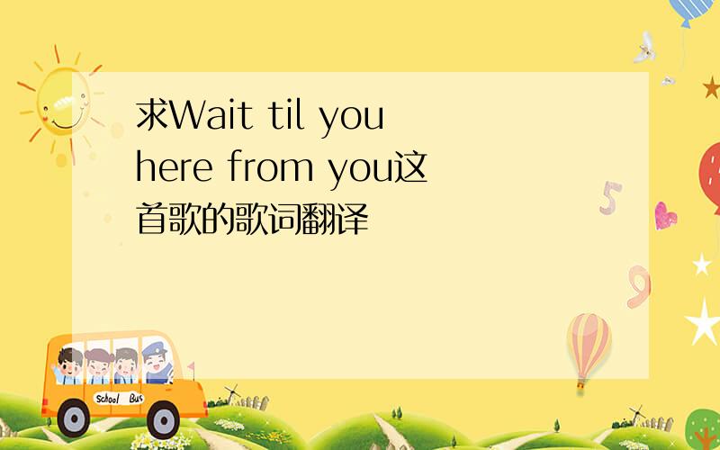 求Wait til you here from you这首歌的歌词翻译