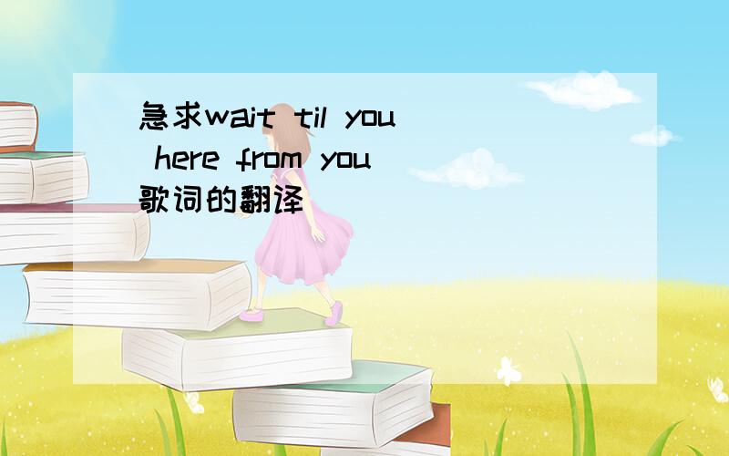 急求wait til you here from you歌词的翻译