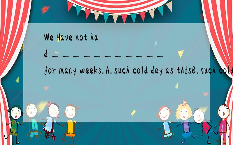 We Have not had ___________ for many weeks.A.such cold day as thisB.such cold a day as thisC.such a cold day like thisD.such a cold day as this而且AB的错误我也了解,但是为什么不可以是like?