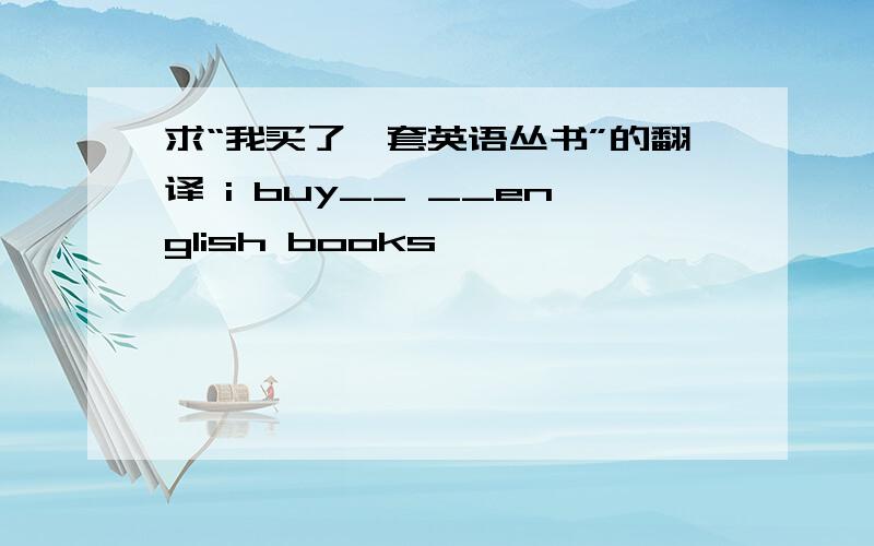 求“我买了一套英语丛书”的翻译 i buy__ __english books