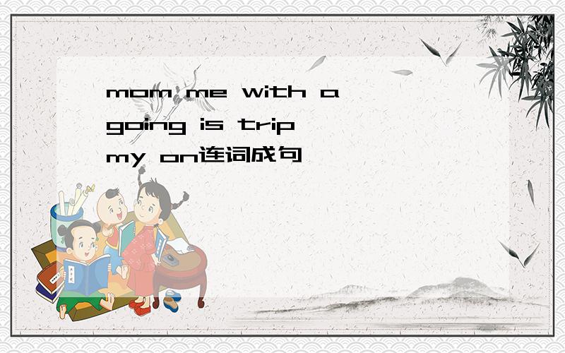 mom me with a going is trip my on连词成句