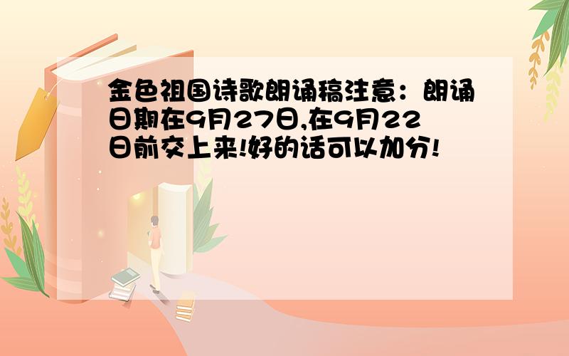 金色祖国诗歌朗诵稿注意：朗诵日期在9月27日,在9月22日前交上来!好的话可以加分!