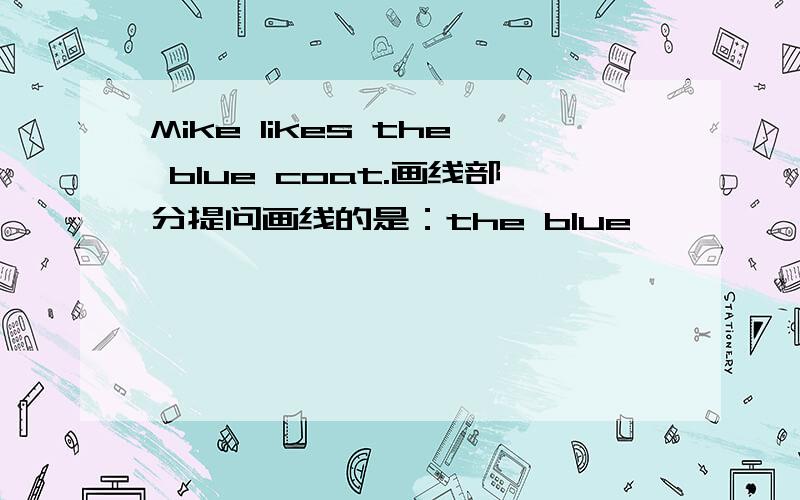 Mike likes the blue coat.画线部分提问画线的是：the blue