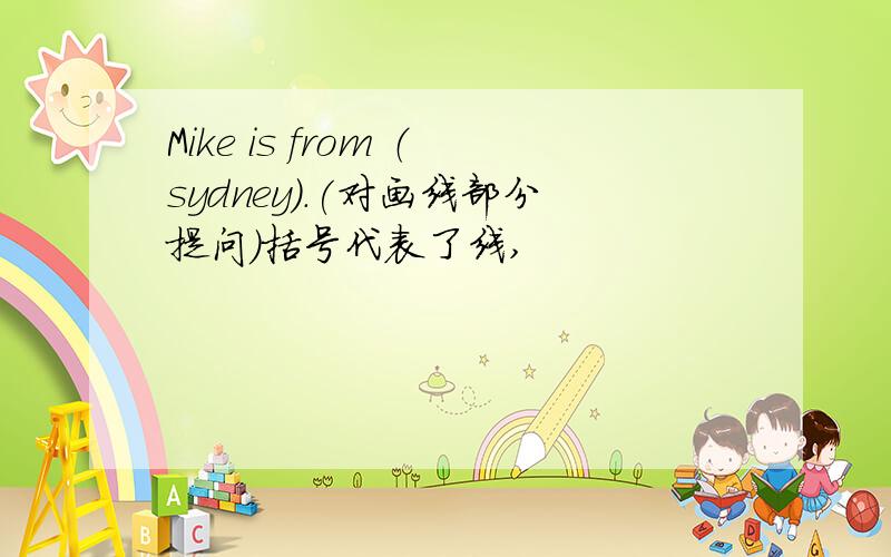 Mike is from （sydney）.(对画线部分提问)括号代表了线,