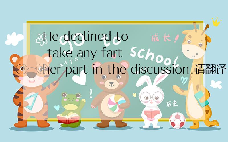 He declined to take any farther part in the discussion.请翻译