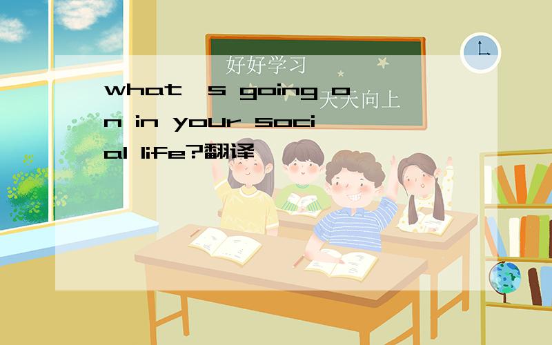 what's going on in your social life?翻译