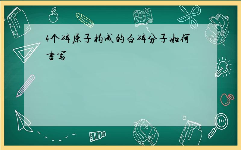 4个磷原子构成的白磷分子如何书写