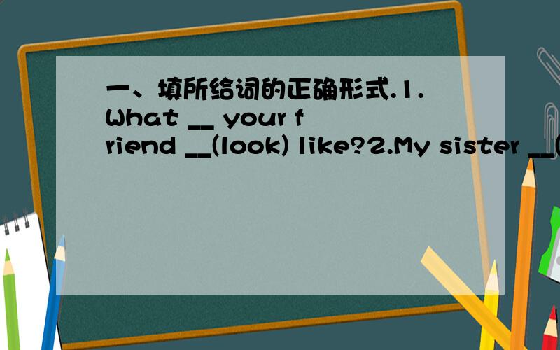 一、填所给词的正确形式.1.What __ your friend __(look) like?2.My sister __(have) a medium build.3.Paul always __(wear) a blue skirt.4.Xu Qian loves __(tell) jokes.5.Stop __(run) in the classroom.6.They like __(reads) and __(play) chess.7.Cl