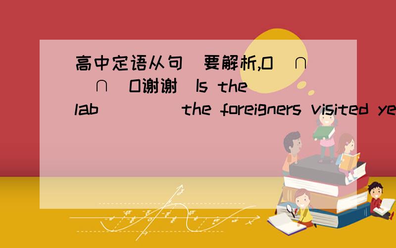 高中定语从句（要解析,O(∩_∩)O谢谢）Is the lab ____the foreigners visited yersterday?A.that  B.where  C.in which  D.the one为什么答案是D?