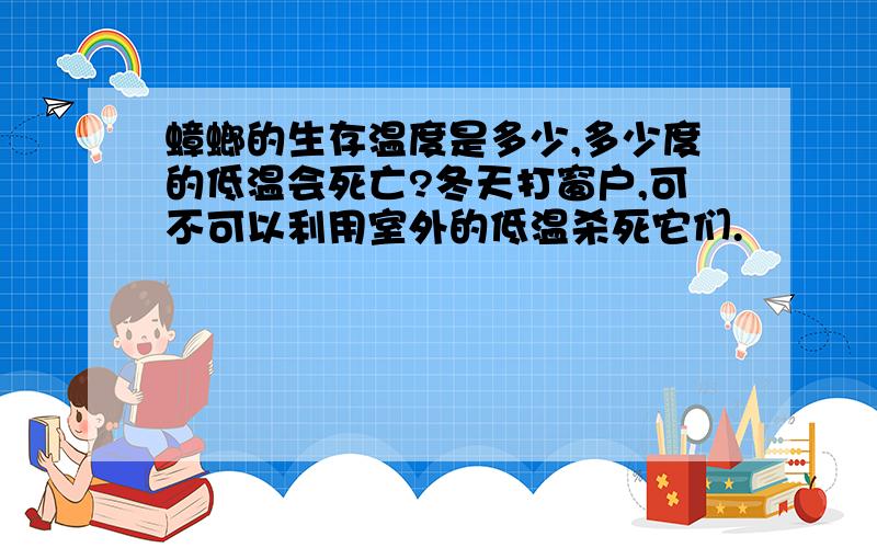 蟑螂的生存温度是多少,多少度的低温会死亡?冬天打窗户,可不可以利用室外的低温杀死它们.