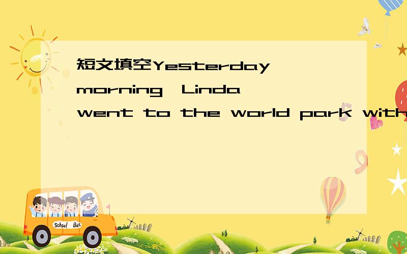 短文填空Yesterday morning,Linda went to the world park with kitty by coach.Though they felt s__1__ at the beginning of the trip,they e__2__ themselves later.They saw the Eiffel Towner and P__3__ in Egypt,the Golden Gate.B__4__,and many other plac